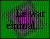 Es war einmal ...